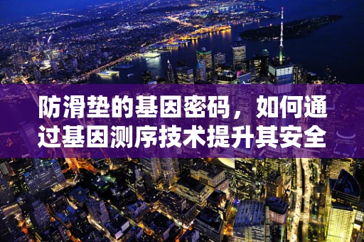 防滑垫的基因密码，如何通过基因测序技术提升其安全性能？
