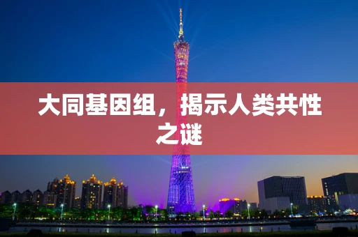 大同基因组，揭示人类共性之谜