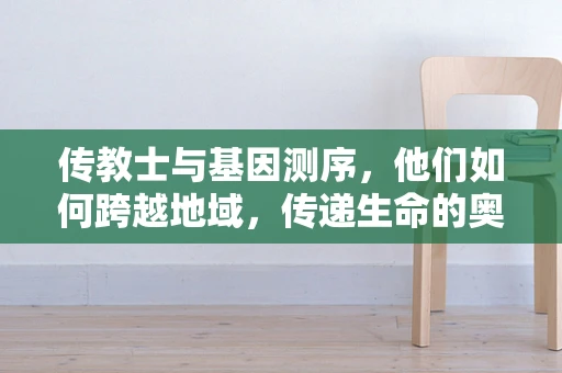传教士与基因测序，他们如何跨越地域，传递生命的奥秘？