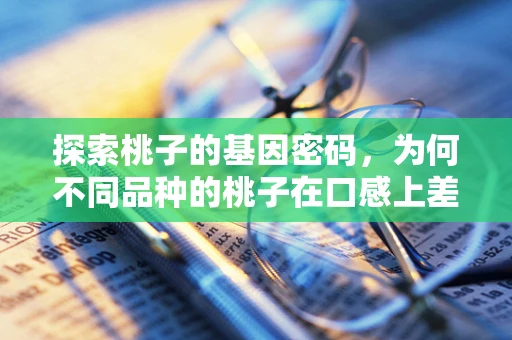 探索桃子的基因密码，为何不同品种的桃子在口感上差异如此之大？