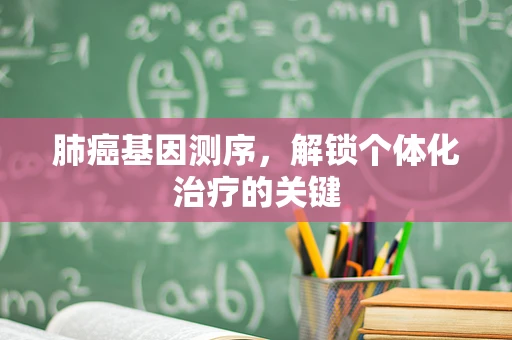 肺癌基因测序，解锁个体化治疗的关键