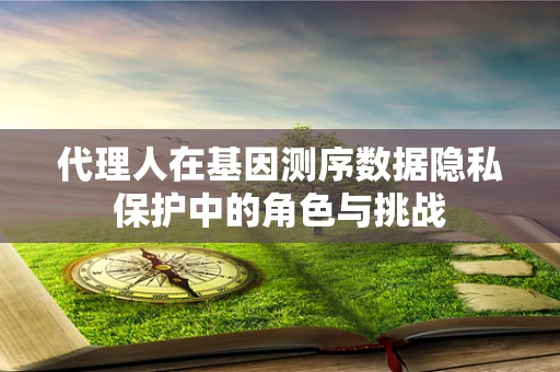 代理人在基因测序数据隐私保护中的角色与挑战