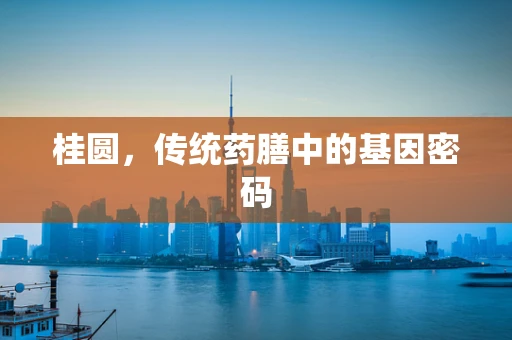 桂圆，传统药膳中的基因密码