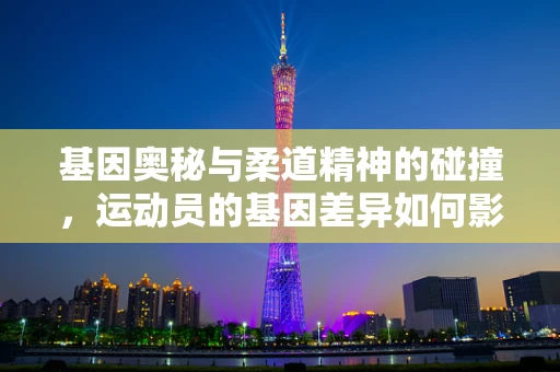 基因奥秘与柔道精神的碰撞，运动员的基因差异如何影响柔道表现？