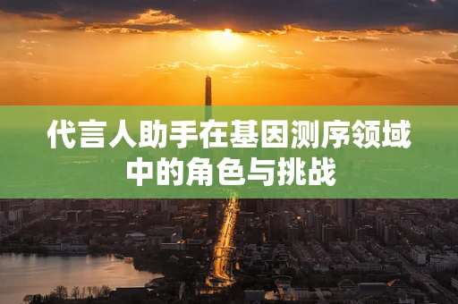 代言人助手在基因测序领域中的角色与挑战