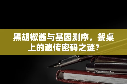黑胡椒酱与基因测序，餐桌上的遗传密码之谜？