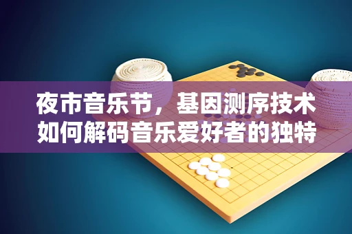 夜市音乐节，基因测序技术如何解码音乐爱好者的独特性？