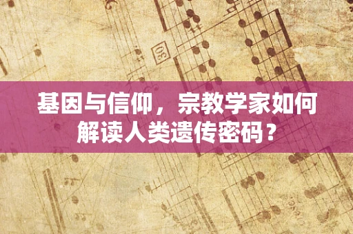 基因与信仰，宗教学家如何解读人类遗传密码？
