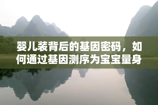 婴儿装背后的基因密码，如何通过基因测序为宝宝量身定制健康方案？