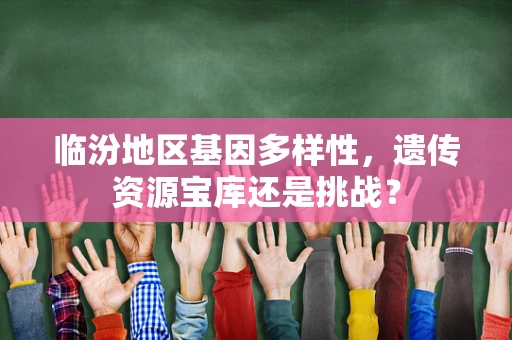 临汾地区基因多样性，遗传资源宝库还是挑战？