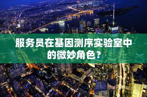 服务员在基因测序实验室中的微妙角色？
