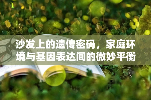 沙发上的遗传密码，家庭环境与基因表达间的微妙平衡