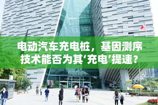 电动汽车充电桩，基因测序技术能否为其‘充电’提速？