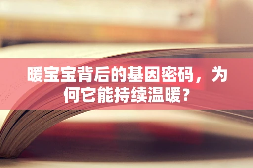 暖宝宝背后的基因密码，为何它能持续温暖？