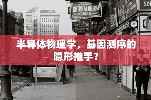 半导体物理学，基因测序的隐形推手？