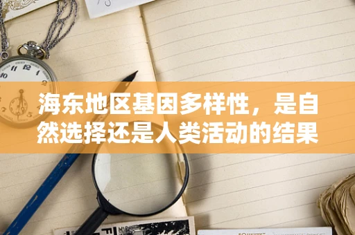 海东地区基因多样性，是自然选择还是人类活动的结果？
