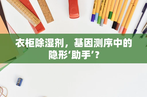 衣柜除湿剂，基因测序中的隐形‘助手’？