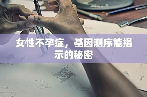 女性不孕症，基因测序能揭示的秘密