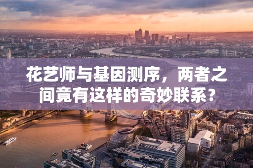 花艺师与基因测序，两者之间竟有这样的奇妙联系？