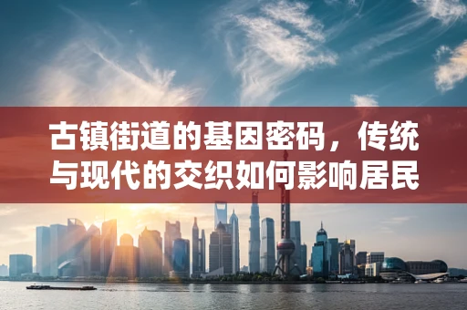 古镇街道的基因密码，传统与现代的交织如何影响居民遗传多样性？