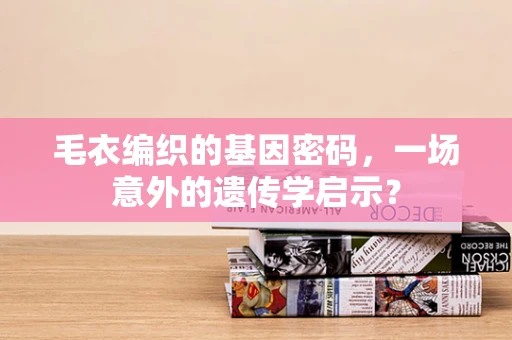 毛衣编织的基因密码，一场意外的遗传学启示？