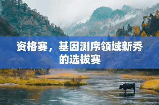 资格赛，基因测序领域新秀的选拔赛