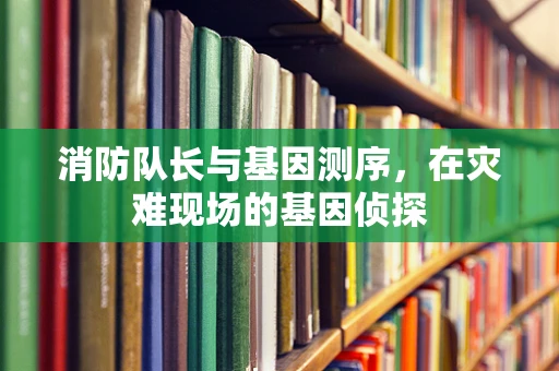 消防队长与基因测序，在灾难现场的基因侦探