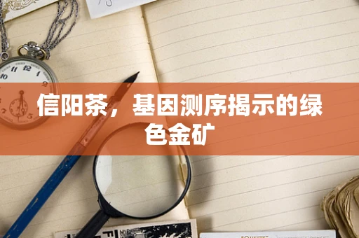 信阳茶，基因测序揭示的绿色金矿
