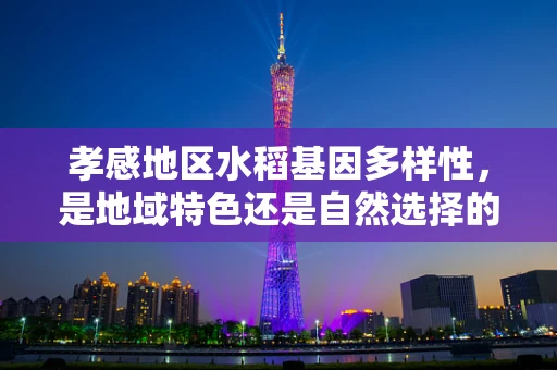 孝感地区水稻基因多样性，是地域特色还是自然选择的产物？