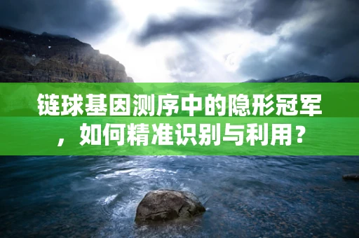 链球基因测序中的隐形冠军，如何精准识别与利用？