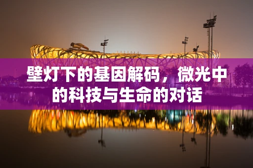 壁灯下的基因解码，微光中的科技与生命的对话