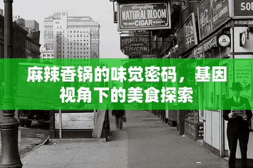 麻辣香锅的味觉密码，基因视角下的美食探索