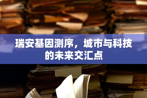 瑞安基因测序，城市与科技的未来交汇点