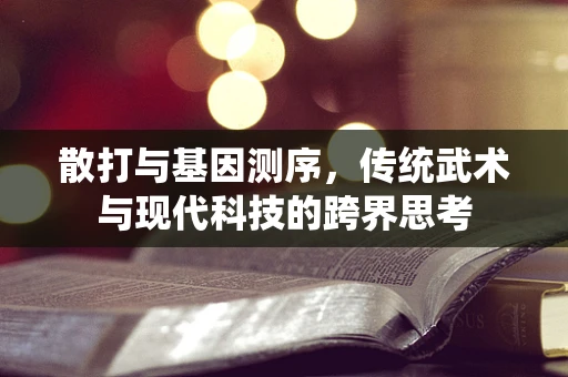 散打与基因测序，传统武术与现代科技的跨界思考