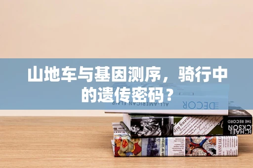山地车与基因测序，骑行中的遗传密码？