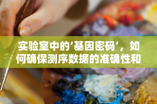 实验室中的‘基因密码’，如何确保测序数据的准确性和安全性？