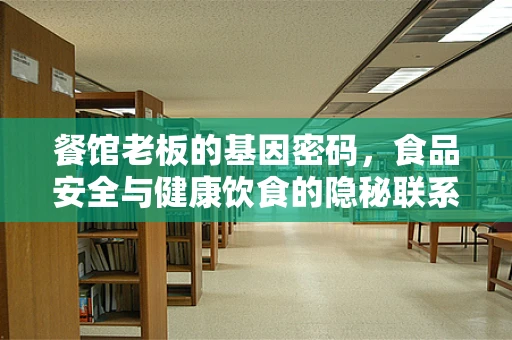 餐馆老板的基因密码，食品安全与健康饮食的隐秘联系