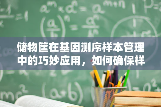 储物筐在基因测序样本管理中的巧妙应用，如何确保样本的准确无误？