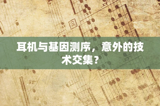 耳机与基因测序，意外的技术交集？