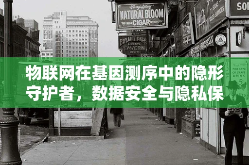 物联网在基因测序中的隐形守护者，数据安全与隐私保护的挑战