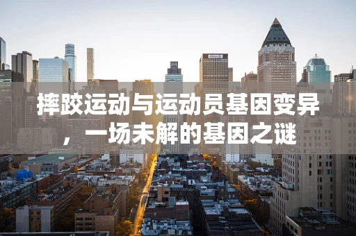 摔跤运动与运动员基因变异，一场未解的基因之谜
