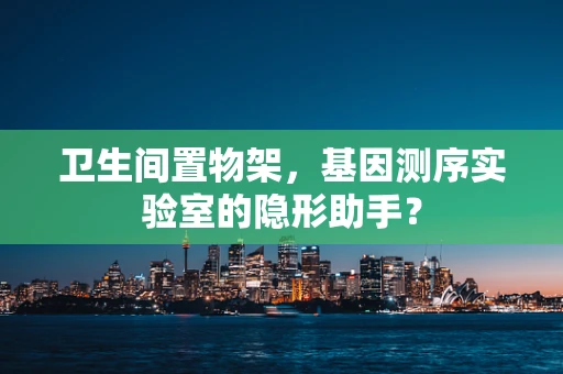 卫生间置物架，基因测序实验室的隐形助手？