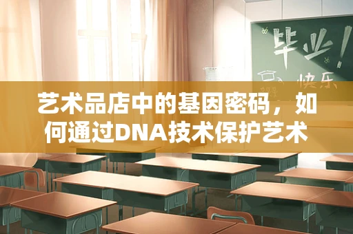 艺术品店中的基因密码，如何通过DNA技术保护艺术品免受盗窃？