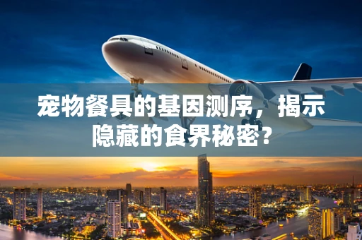 宠物餐具的基因测序，揭示隐藏的食界秘密？