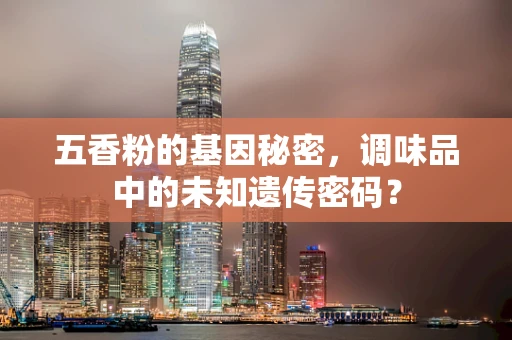 五香粉的基因秘密，调味品中的未知遗传密码？