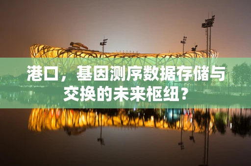 港口，基因测序数据存储与交换的未来枢纽？