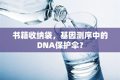 书籍收纳袋，基因测序中的DNA保护伞？