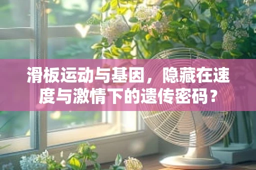 滑板运动与基因，隐藏在速度与激情下的遗传密码？