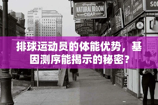 排球运动员的体能优势，基因测序能揭示的秘密？