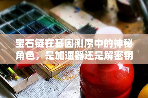 宝石链在基因测序中的神秘角色，是加速器还是解密钥匙？